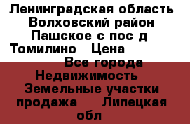 Ленинградская область Волховский район Пашское с/пос д. Томилино › Цена ­ 40 000 000 - Все города Недвижимость » Земельные участки продажа   . Липецкая обл.